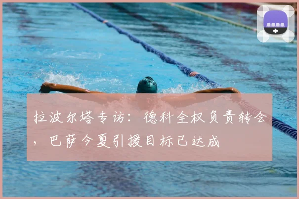 拉波尔塔专访:德科全权负责转会,巴萨今夏引援目标已达成
