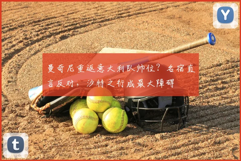 曼奇尼重返意大利队帅位？名宿直言反对，沙特之行成最大障碍