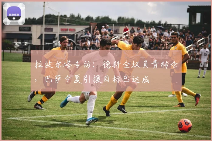 拉波尔塔专访:德科全权负责转会,巴萨今夏引援目标已达成