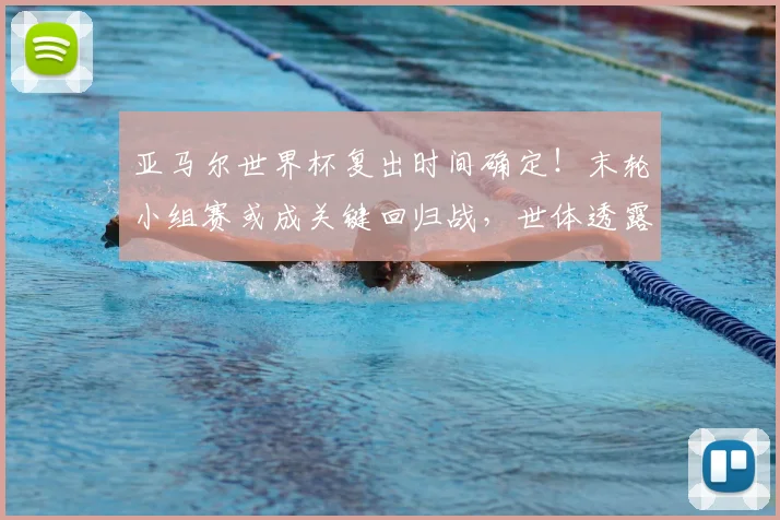亚马尔世界杯复出时间确定!末轮小组赛或成关键回归战,世体透露最新进展