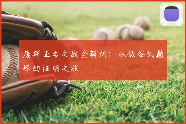 唐斯正名之战全解析：从低谷到巅峰的证明之旅