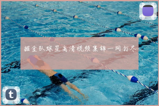 掘金队球星高清视频集锦一网打尽